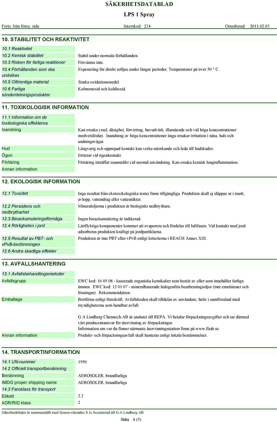 1 Information om de toxikologiska effekterna Inandning Hud Ögon Förtäring Kan orsaka yrsel, dåsighet, förvirring, huvudvärk, illamående och vid höga koncentrationer medvetslöshet.