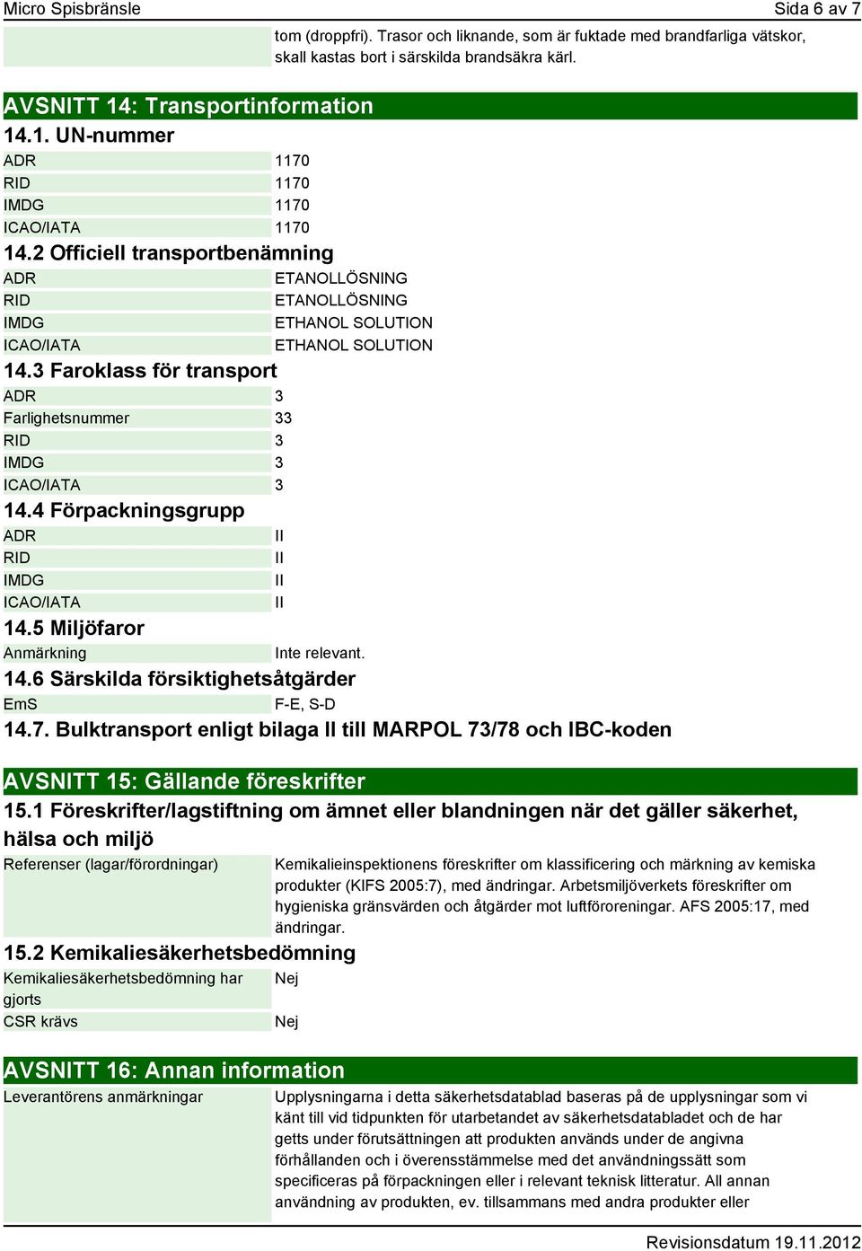 4 Förpackningsgrupp ADR RID IMDG ICAO/IATA tom (droppfri). Trasor och liknande, som är fuktade med brandfarliga vätskor, skall kastas bort i särskilda brandsäkra kärl. 14.