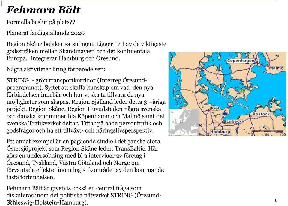 Syftet att skaffa kunskap om vad den nya förbindelsen innebär och hur vi ska ta tillvara de nya möjligheter som skapas. Region Själland leder detta 3 åriga projekt.