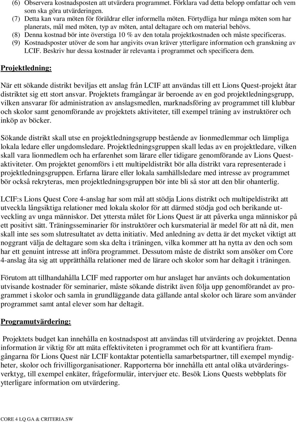 (8) Denna kostnad bör inte överstiga 10 % av den totala projektkostnaden och måste specificeras.