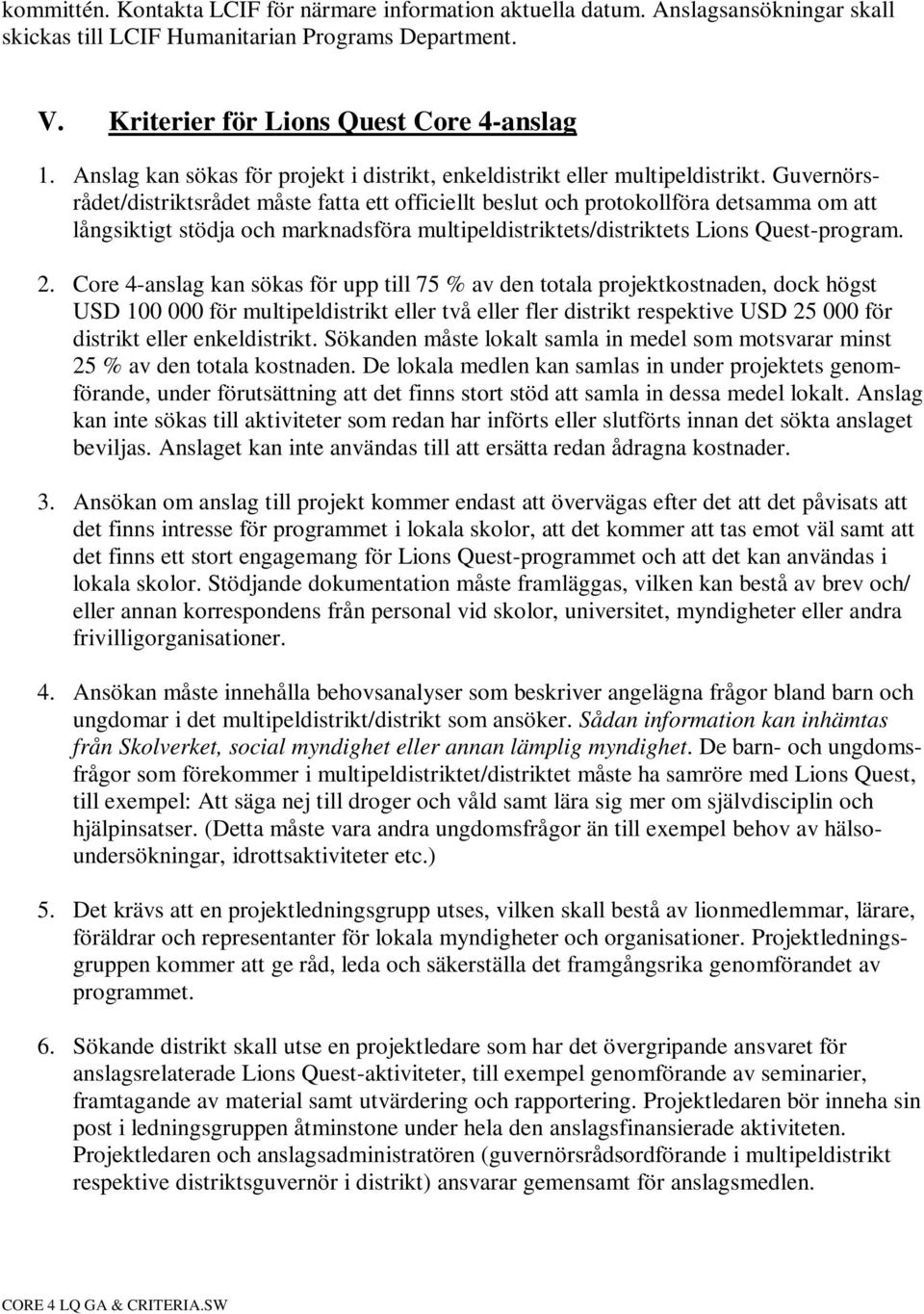 Guvernörsrådet/distriktsrådet måste fatta ett officiellt beslut och protokollföra detsamma om att långsiktigt stödja och marknadsföra multipeldistriktets/distriktets Lions Quest-program. 2.