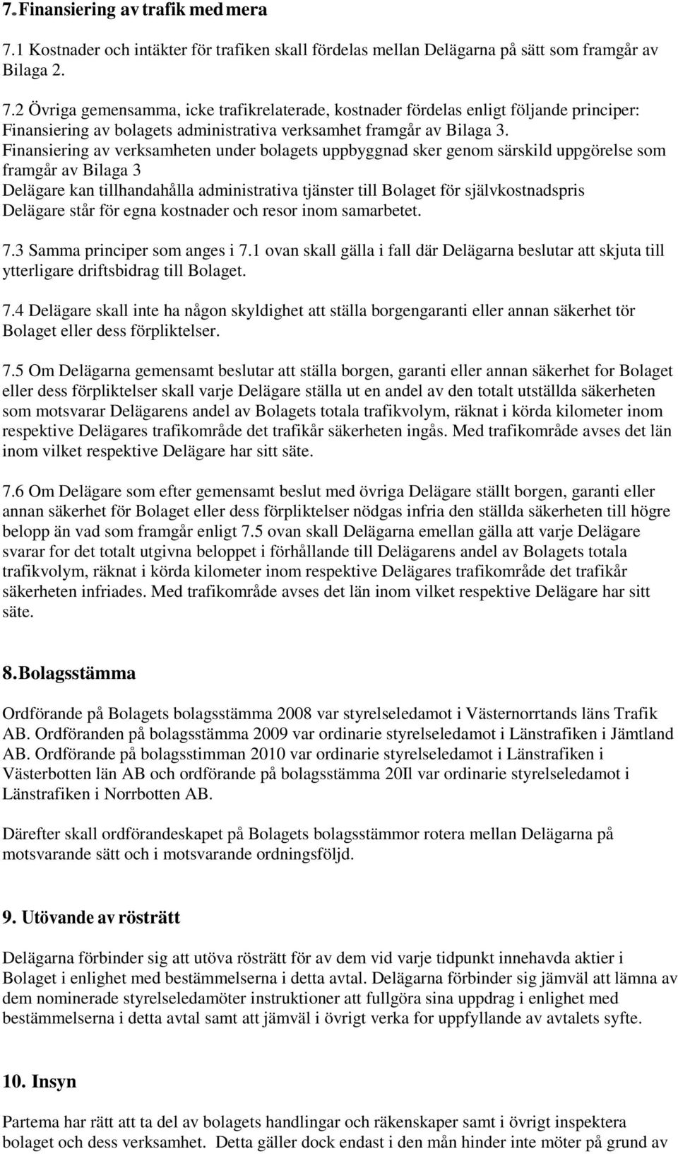 Delägare står för egna kostnader och resor inom samarbetet. 7.3 Samma principer som anges i 7.1 ovan skall gälla i fall där Delägarna beslutar att skjuta till ytterligare driftsbidrag till Bolaget. 7.4 Delägare skall inte ha någon skyldighet att ställa borgengaranti eller annan säkerhet tör Bolaget eller dess förpliktelser.