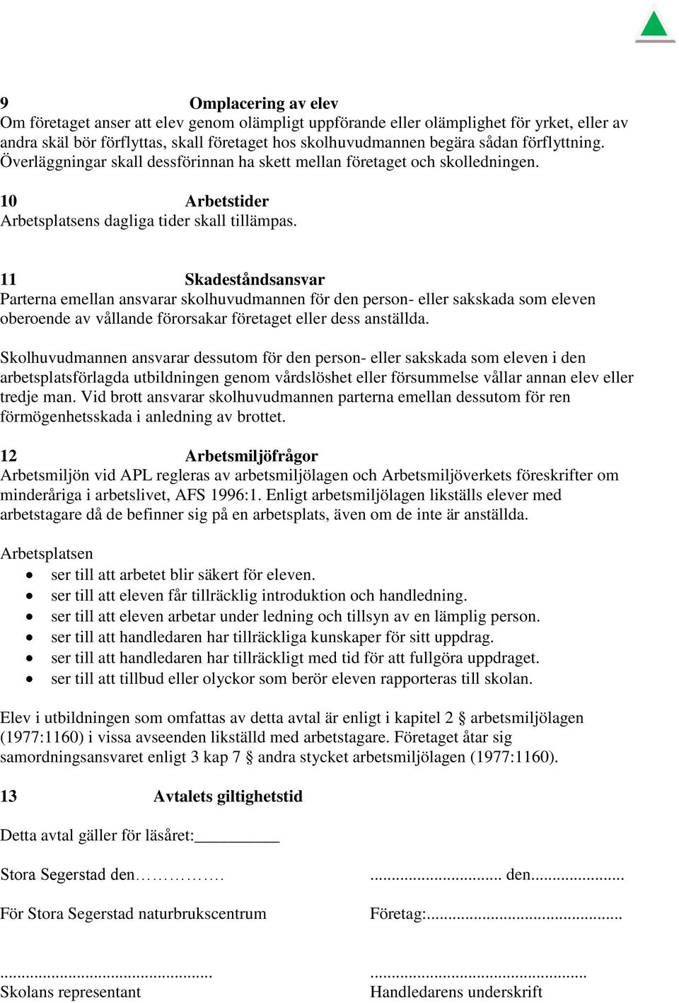 11 Skadeståndsansvar Parterna emellan ansvarar skolhuvudmannen för den person- eller sakskada som eleven oberoende av vållande förorsakar företaget eller dess anställda.