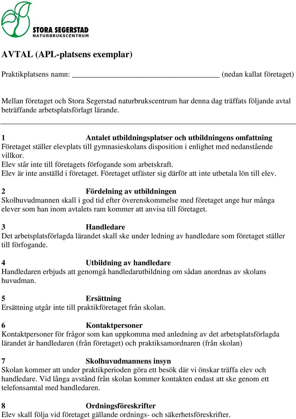 Elev står inte till företagets förfogande som arbetskraft. Elev är inte anställd i företaget. Företaget utfäster sig därför att inte utbetala lön till elev.