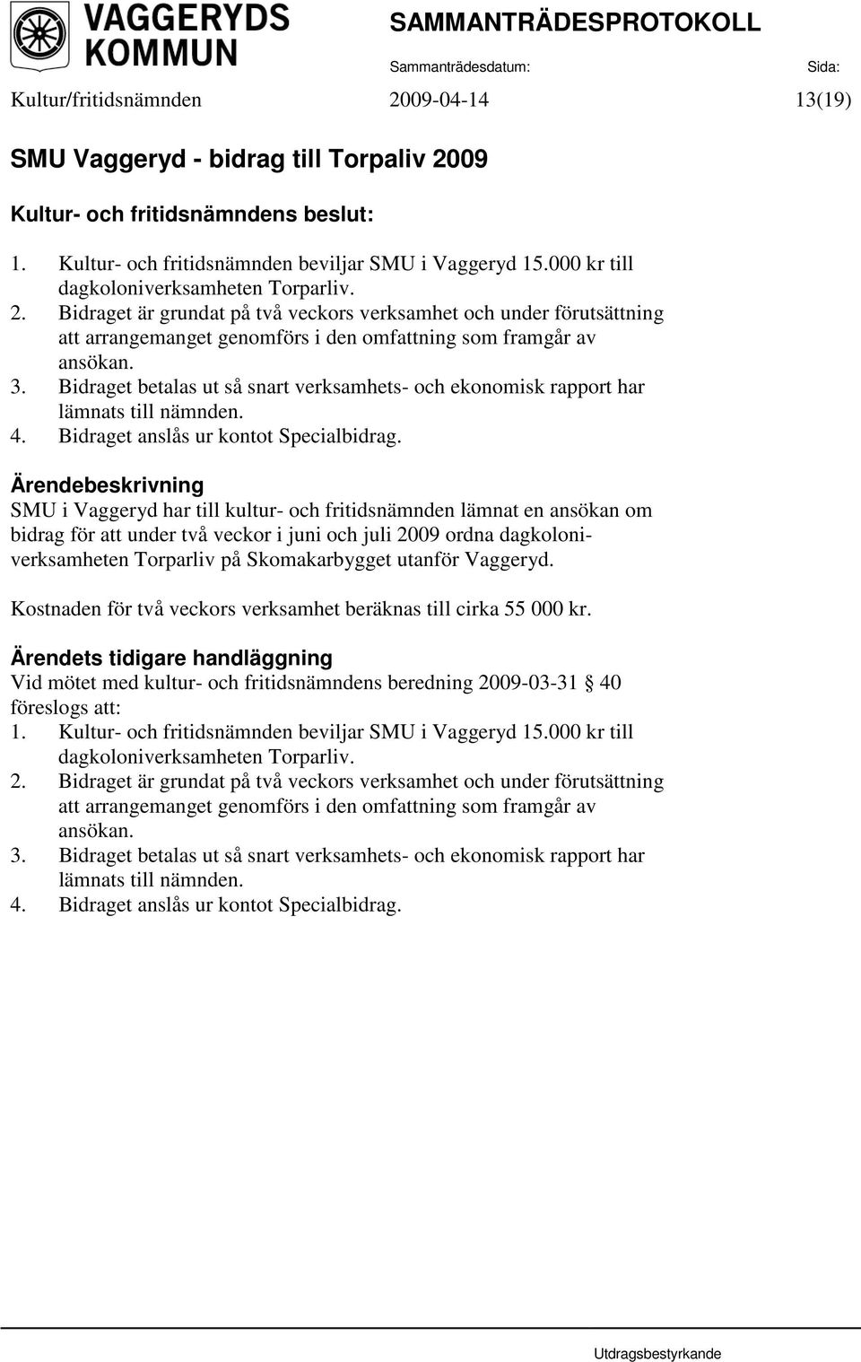 SMU i Vaggeryd har till kultur- och fritidsnämnden lämnat en ansökan om bidrag för att under två veckor i juni och juli 2009 ordna dagkoloniverksamheten Torparliv på Skomakarbygget utanför Vaggeryd.
