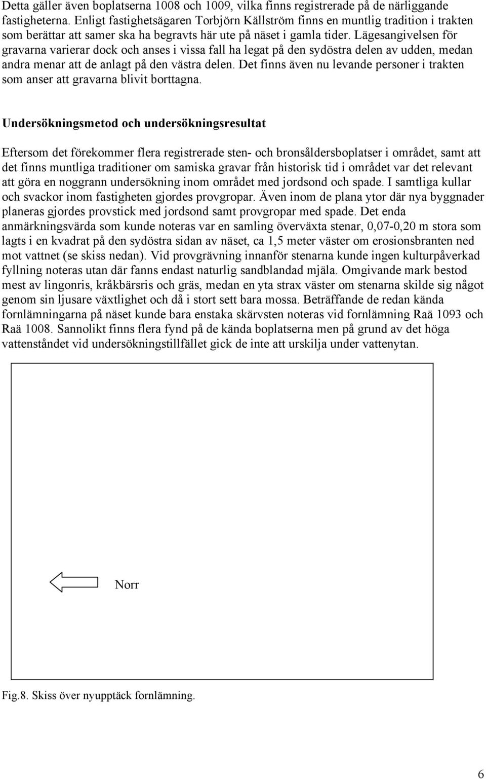 Lägesangivelsen för gravarna varierar dock och anses i vissa fall ha legat på den sydöstra delen av udden, medan andra menar att de anlagt på den västra delen.