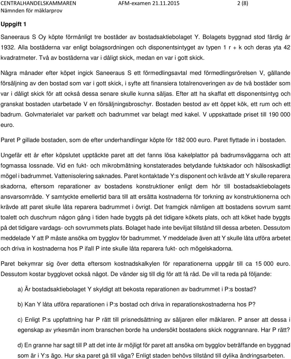 Några månader efter köpet ingick Saneeraus S ett förmedlingsavtal med förmedlingsrörelsen V, gällande försäljning av den bostad som var i gott skick, i syfte att finansiera totalrenoveringen av de