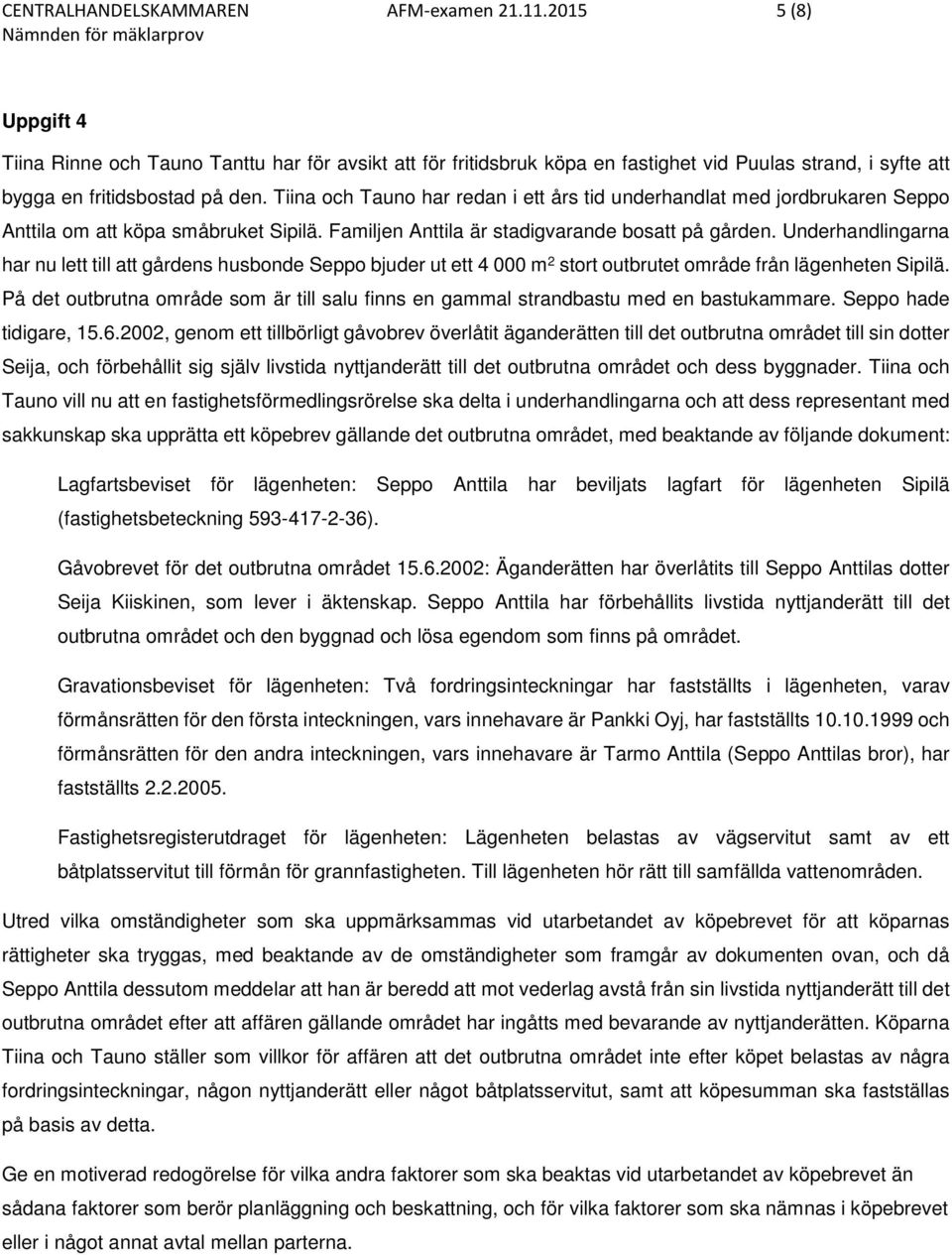 Tiina och Tauno har redan i ett års tid underhandlat med jordbrukaren Seppo Anttila om att köpa småbruket Sipilä. Familjen Anttila är stadigvarande bosatt på gården.