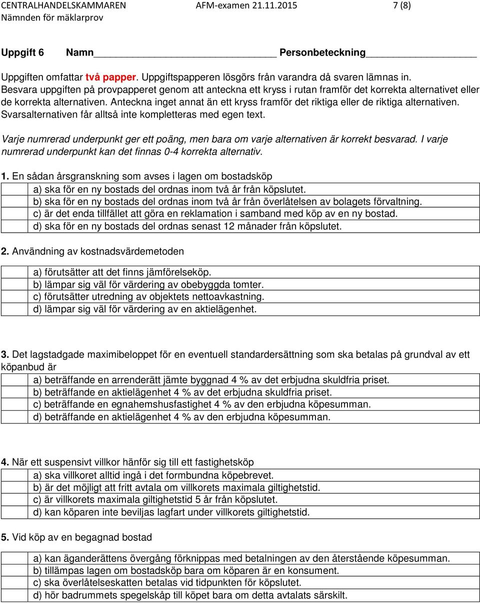 Anteckna inget annat än ett kryss framför det riktiga eller de riktiga alternativen. Svarsalternativen får alltså inte kompletteras med egen text.