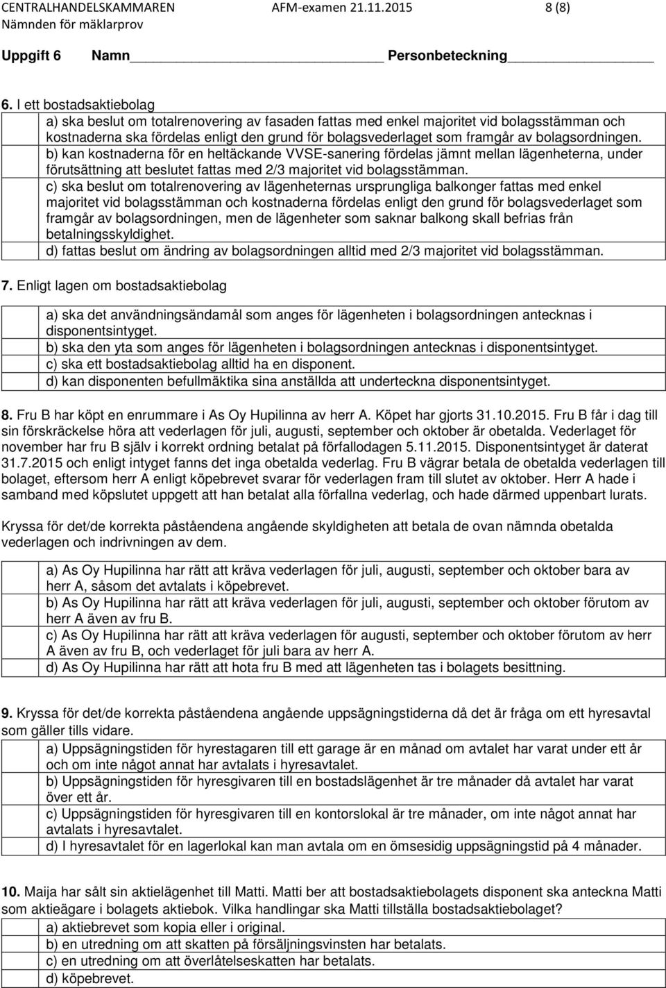bolagsordningen. b) kan kostnaderna för en heltäckande VVSE-sanering fördelas jämnt mellan lägenheterna, under förutsättning att beslutet fattas med 2/3 majoritet vid bolagsstämman.