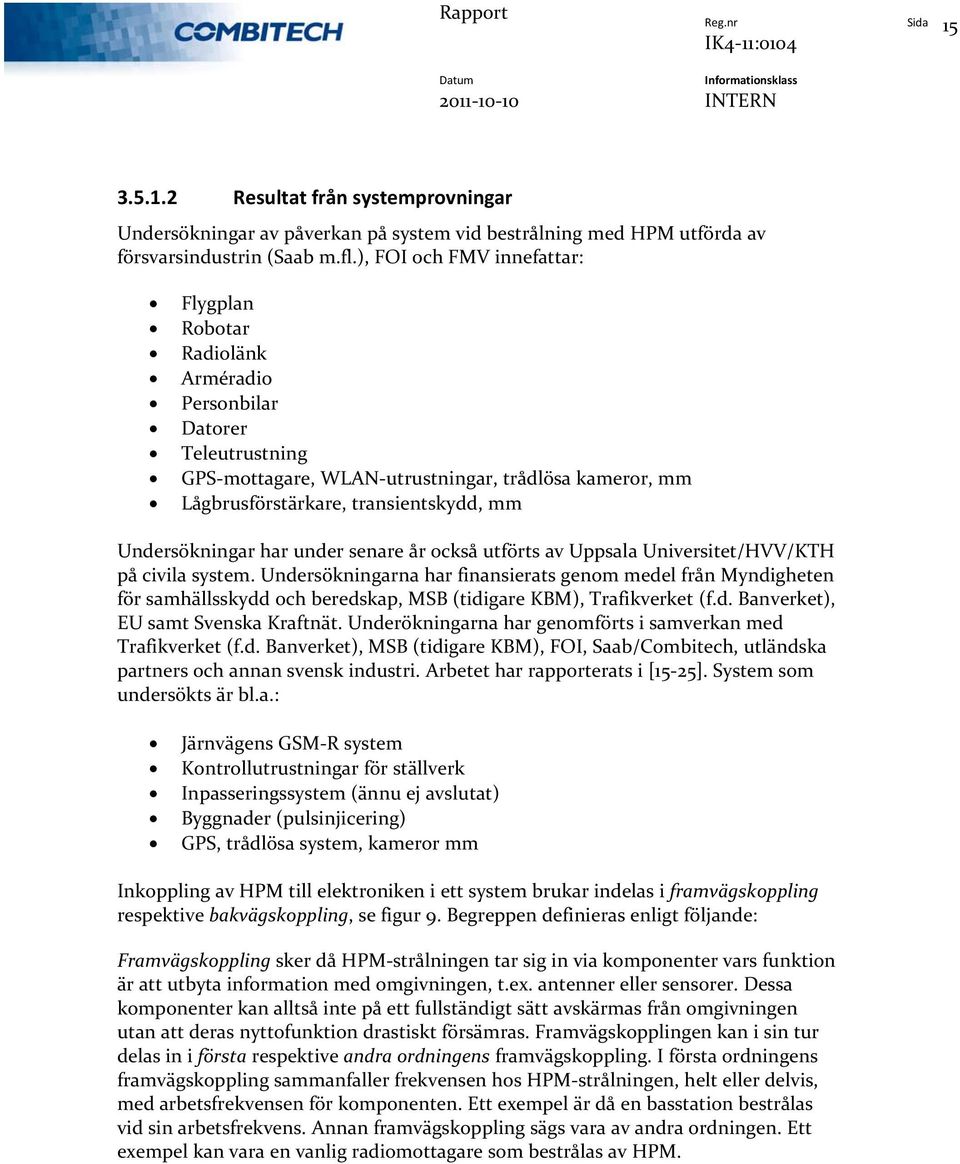 Undersökningar har under senare år också utförts av Uppsala Universitet/HVV/KTH på civila system.