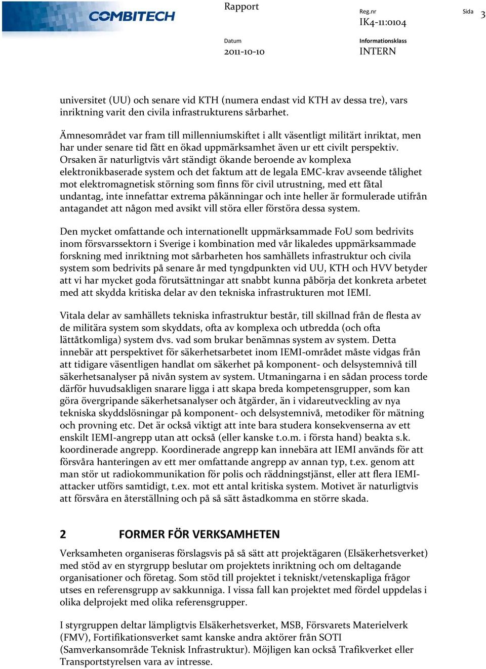 Orsaken är naturligtvis vårt ständigt ökande beroende av komplexa elektronikbaserade system och det faktum att de legala EMC krav avseende tålighet mot elektromagnetisk störning som finns för civil