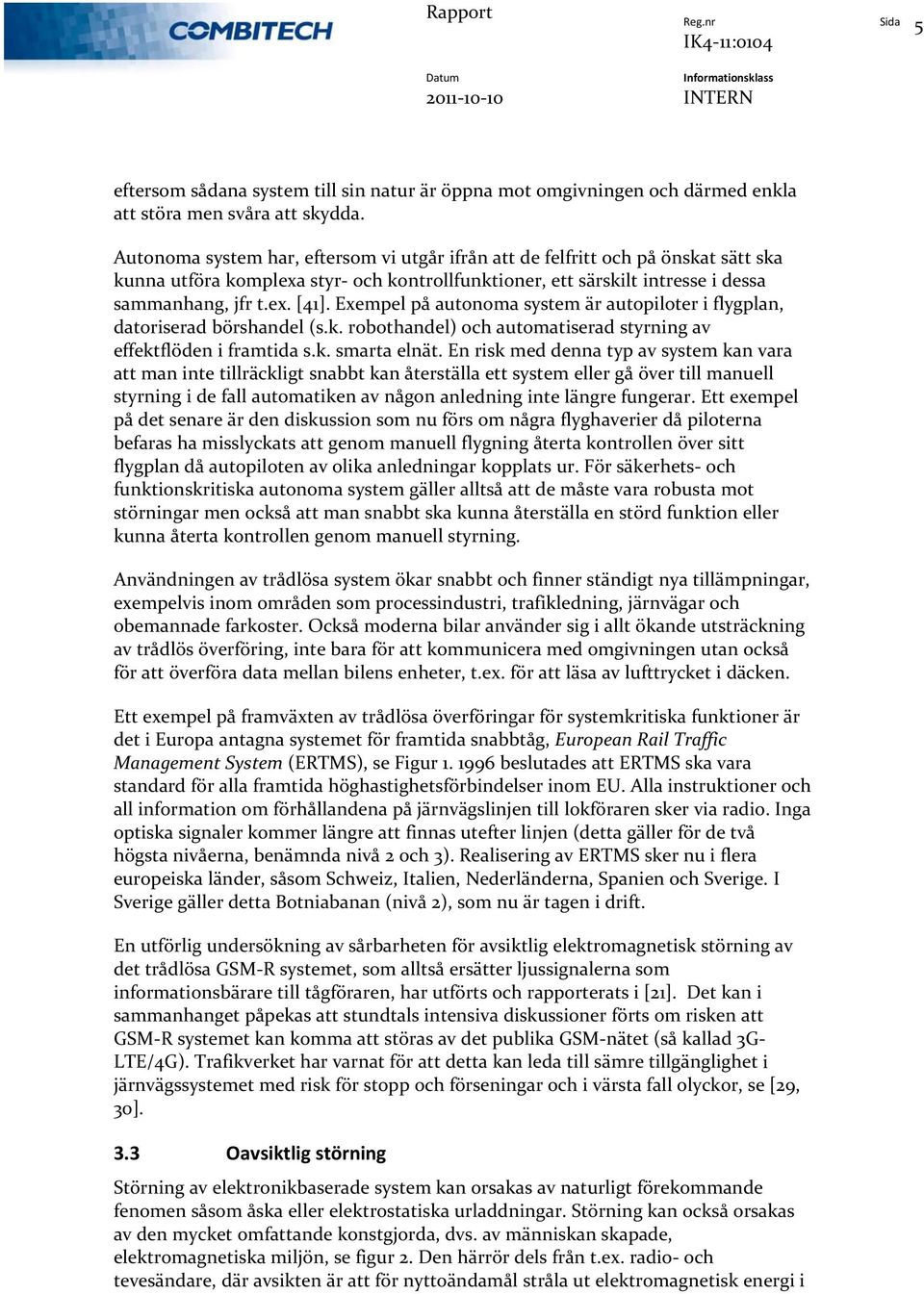 Exempel på autonoma system är autopiloter i flygplan, datoriserad börshandel (s.k. robothandel) och automatiserad styrning av effektflöden i framtida s.k. smarta elnät.