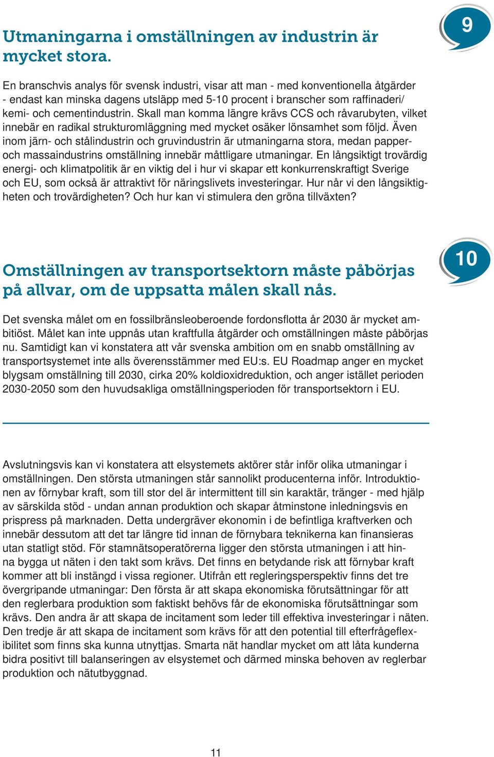 Skall man komma längre krävs CCS och råvarubyten, vilket innebär en radikal strukturomläggning med mycket osäker lönsamhet som följd.
