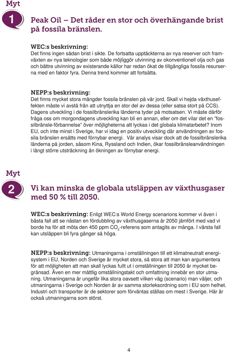 tillgängliga fossila resurserna med en faktor fyra. Denna trend kommer att fortsätta. NEPP:s beskrivning: Det fi nns mycket stora mängder fossila bränslen på vår jord.