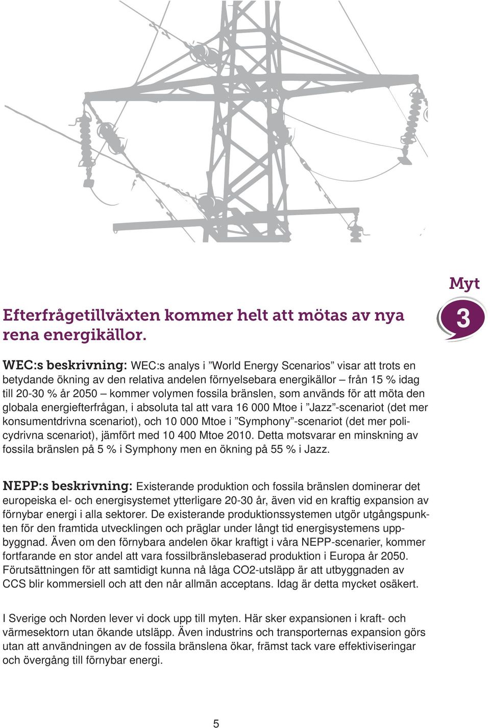 volymen fossila bränslen, som används för att möta den globala energiefterfrågan, i absoluta tal att vara 16 000 Mtoe i Jazz -scenariot (det mer konsumentdrivna scenariot), och 10 000 Mtoe i Symphony