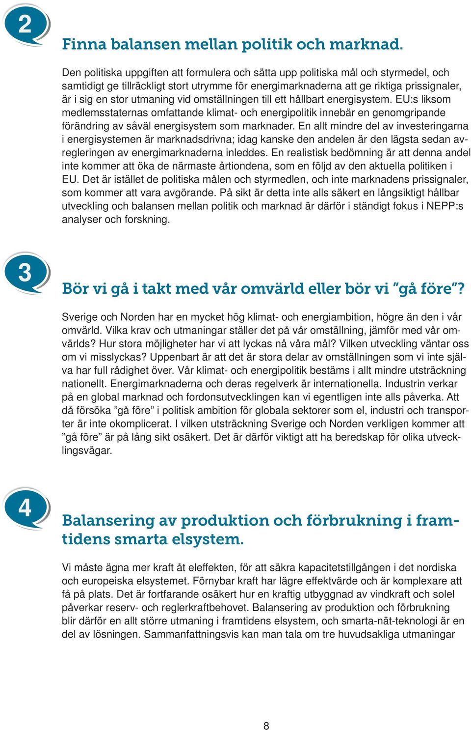 utmaning vid omställningen till ett hållbart energisystem. EU:s liksom medlemsstaternas omfattande klimat- och energipolitik innebär en genomgripande förändring av såväl energisystem som marknader.