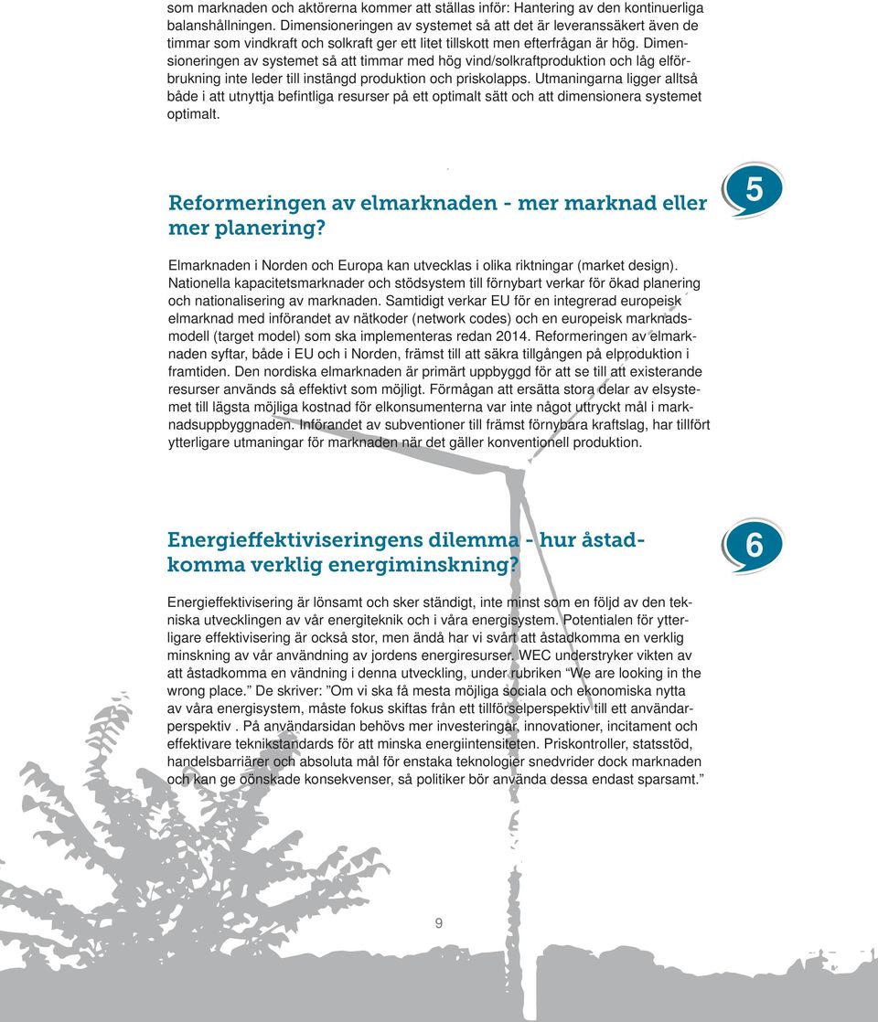 Dimensioneringen av systemet så att timmar med hög vind/solkraftproduktion och låg elförbrukning inte leder till instängd produktion och priskolapps.