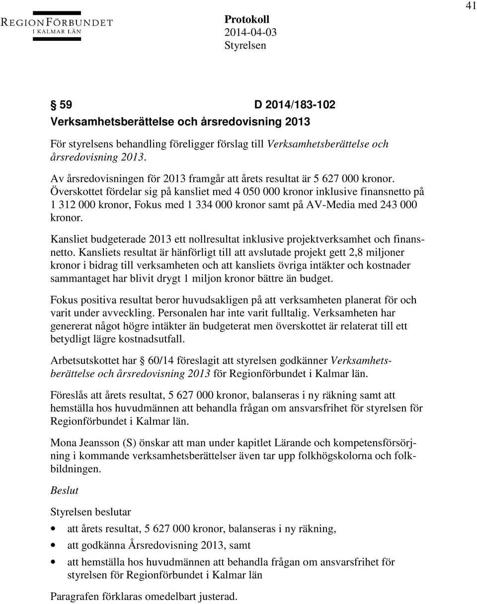 Överskottet fördelar sig på kansliet med 4 050 000 kronor inklusive finansnetto på 1 312 000 kronor, Fokus med 1 334 000 kronor samt på AV-Media med 243 000 kronor.