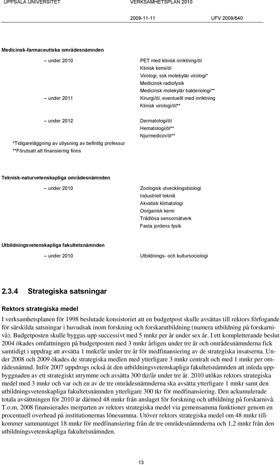 finansiering finns Teknisk-naturvetenskapliga områdesnämnden under 2010 Zoologisk utvecklingsbiologi Industriell teknik Akvatisk klimatologi Oorganisk kemi Trådlösa sensornätverk Fasta jordens fysik