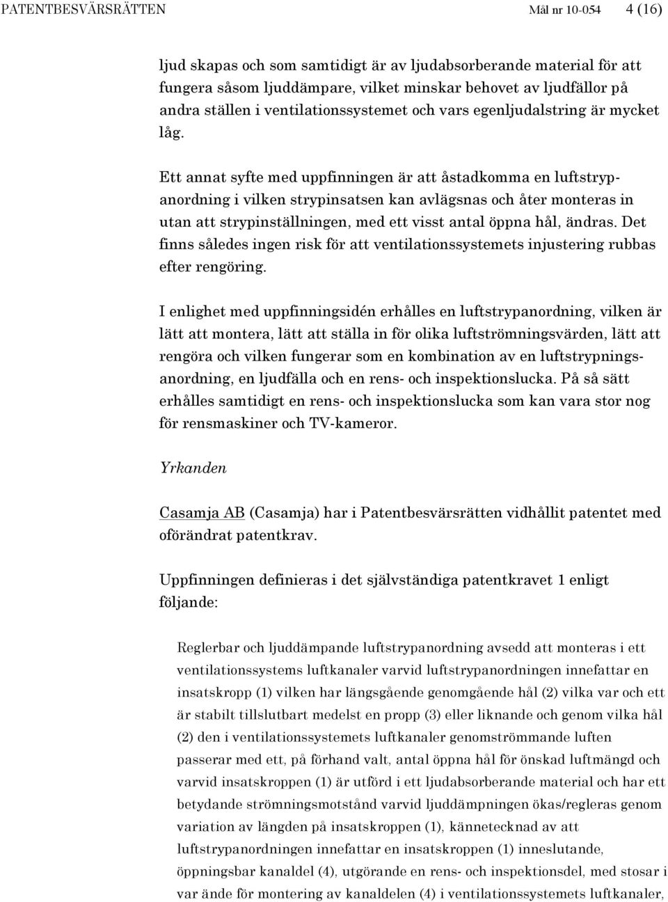 Ett annat syfte med uppfinningen är att åstadkomma en luftstrypanordning i vilken strypinsatsen kan avlägsnas och åter monteras in utan att strypinställningen, med ett visst antal öppna hål, ändras.