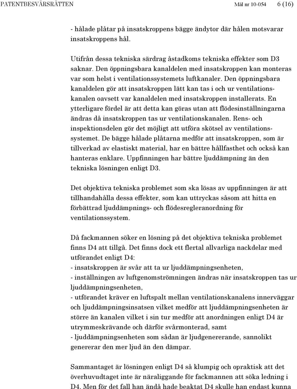 Den öppningsbara kanaldelen gör att insatskroppen lätt kan tas i och ur ventilationskanalen oavsett var kanaldelen med insatskroppen installerats.