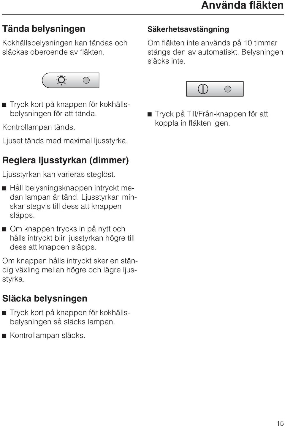 ^ Tryck på Till/Från-knappen för att koppla in fläkten igen. Reglera ljusstyrkan (dimmer) Ljusstyrkan kan varieras steglöst. ^ Håll belysningsknappen intryckt medan lampan är tänd.