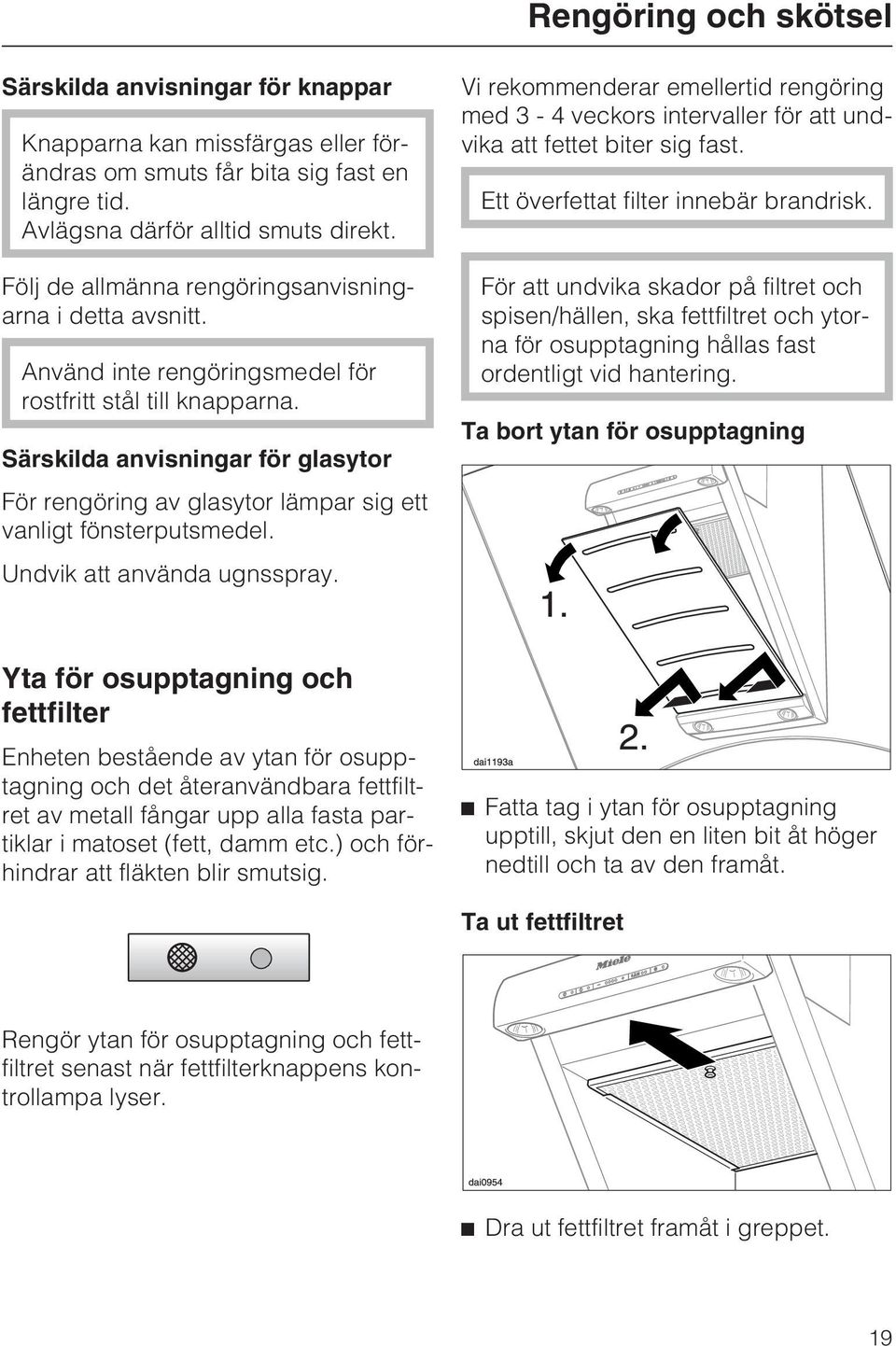 Särskilda anvisningar för glasytor För rengöring av glasytor lämpar sig ett vanligt fönsterputsmedel. Undvik att använda ugnsspray.