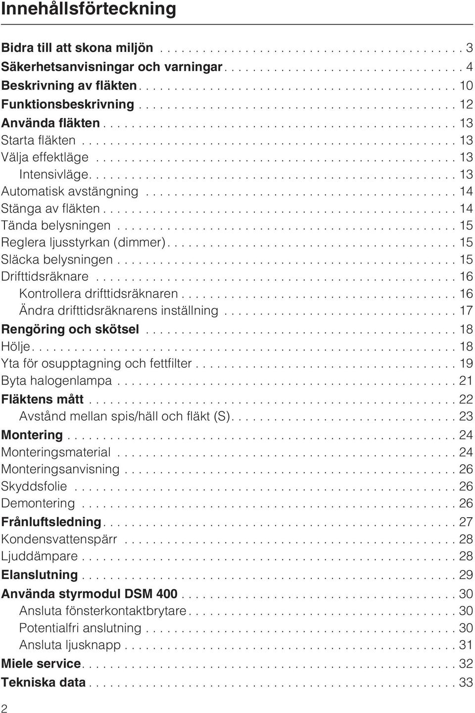 ..13 Välja effektläge...13 Intensivläge....13 Automatisk avstängning...14 Stänga av fläkten...14 Tända belysningen...15 Reglera ljusstyrkan (dimmer).... 15 Släcka belysningen...15 Drifttidsräknare.