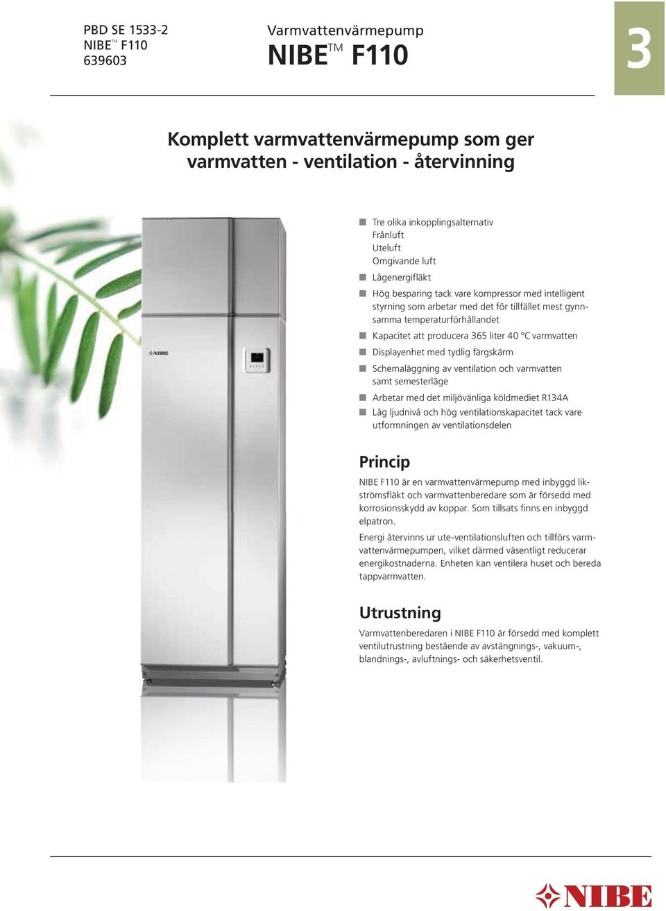 C varmvatten Displayenhet med tydlig färgskärm Schemaläggning av ventilation och varmvatten samt semesterläge Arbetar med det miljövänliga köldmediet R134A Låg ljudnivå och hög ventilationskapacitet