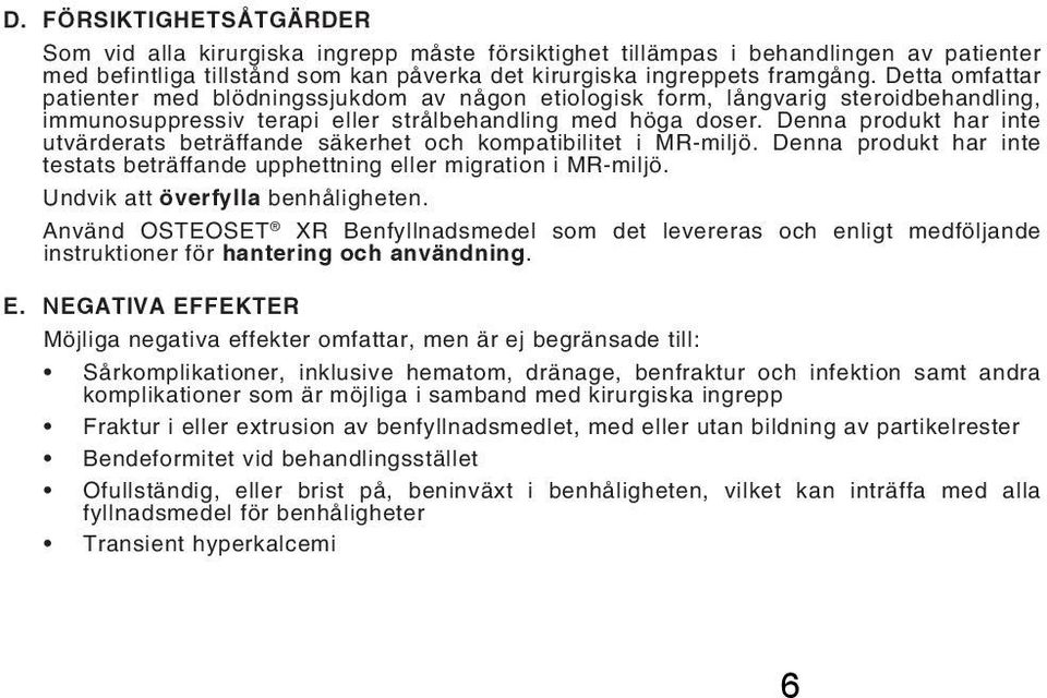 Denna produkt har inte utvärderats beträffande säkerhet och kompatibilitet i MR-miljö. Denna produkt har inte testats beträffande upphettning eller migration i MR-miljö.