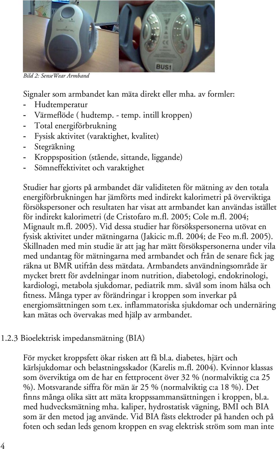 på armbandet där validiteten för mätning av den totala energiförbrukningen har jämförts med indirekt kalorimetri på överviktiga försökspersoner och resultaten har visat att armbandet kan användas