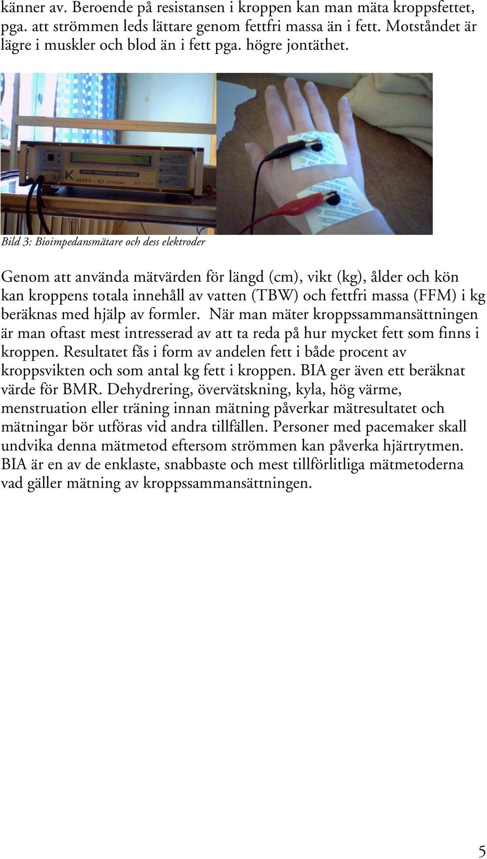 Bild 3: Bioimpedansmätare och dess elektroder Genom att använda mätvärden för längd (cm), vikt (kg), ålder och kön kan kroppens totala innehåll av vatten (TBW) och fettfri massa (FFM) i kg beräknas