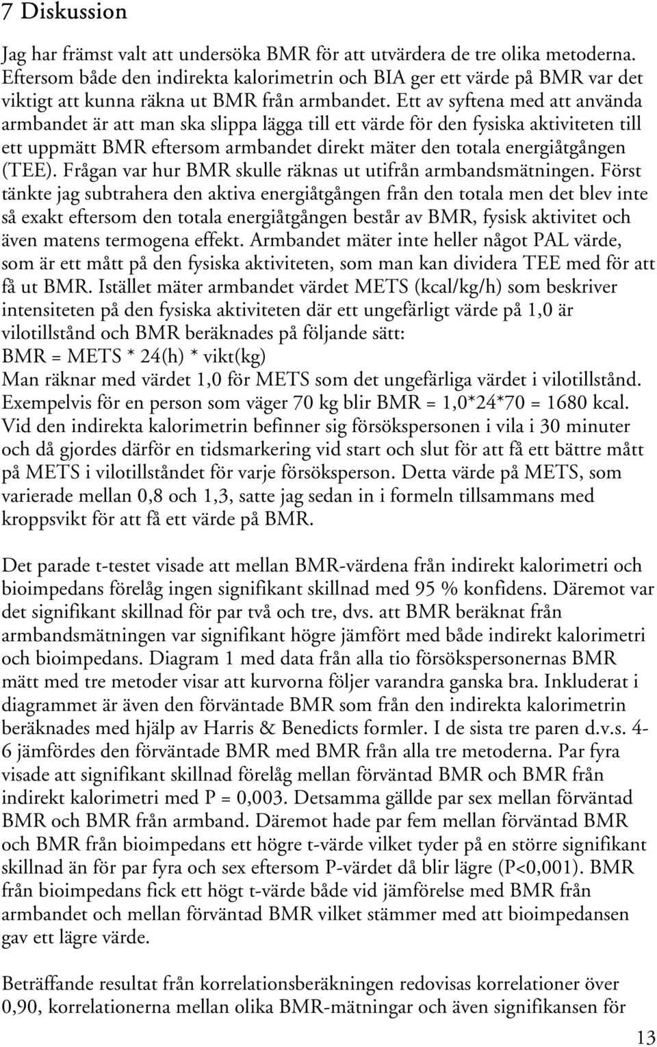 Ett av syftena med att använda armbandet är att man ska slippa lägga till ett värde för den fysiska aktiviteten till ett uppmätt BMR eftersom armbandet direkt mäter den totala energiåtgången (TEE).