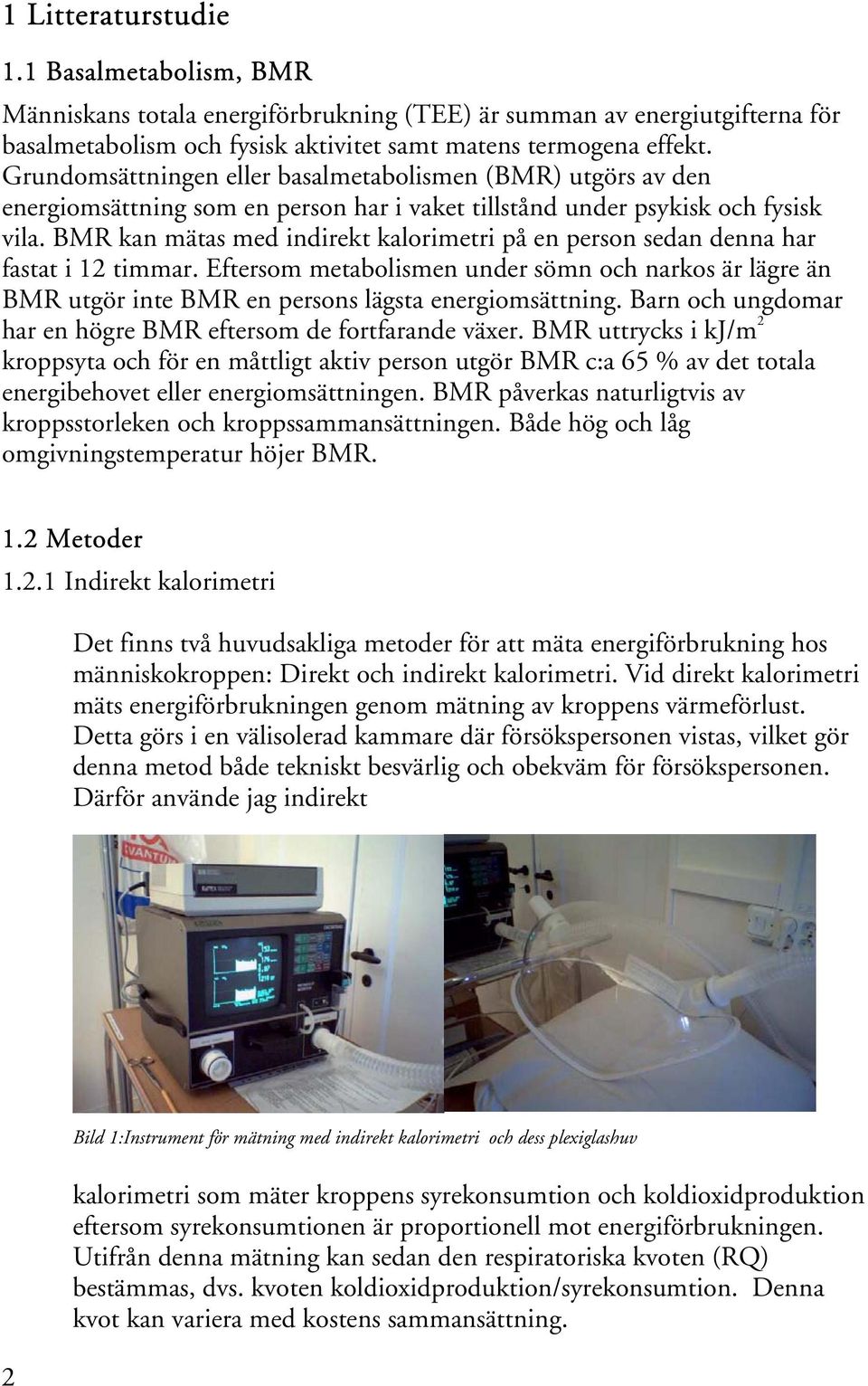 BMR kan mätas med indirekt kalorimetri på en person sedan denna har fastat i 12 timmar. Eftersom metabolismen under sömn och narkos är lägre än BMR utgör inte BMR en persons lägsta energiomsättning.