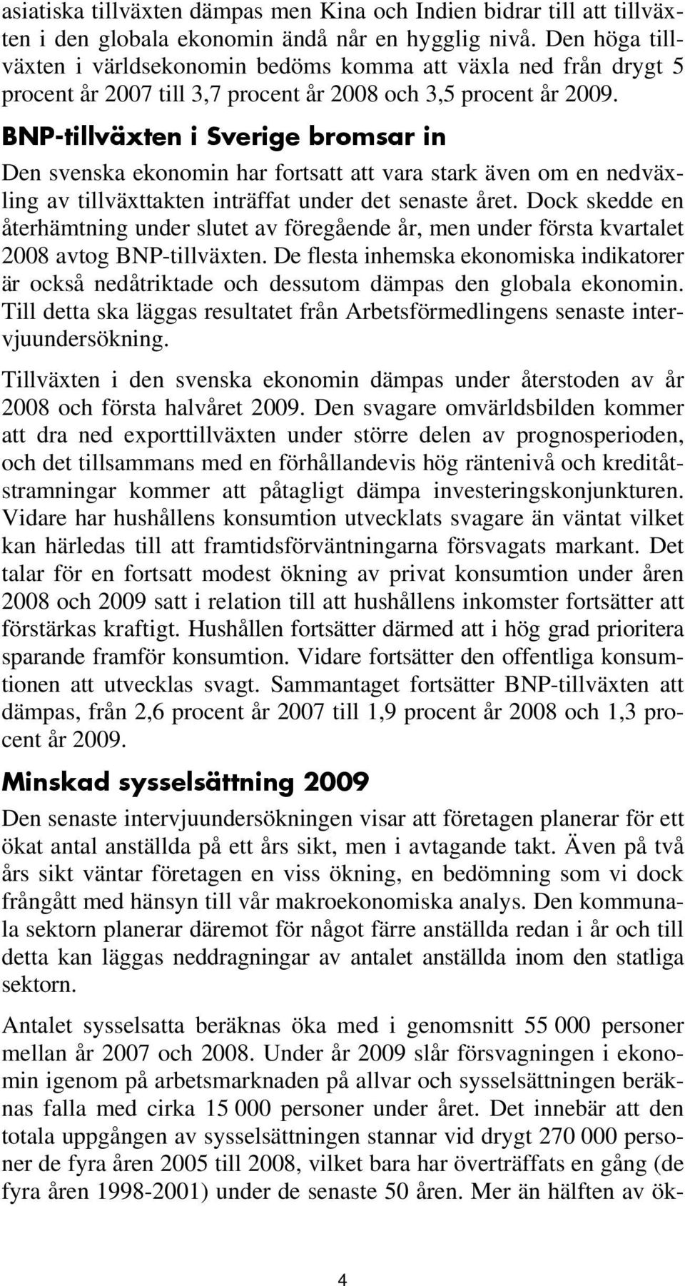 BNP-tillväxten i Sverige bromsar in Den svenska ekonomin har fortsatt att vara stark även om en nedväxling av tillväxttakten inträffat under det senaste året.