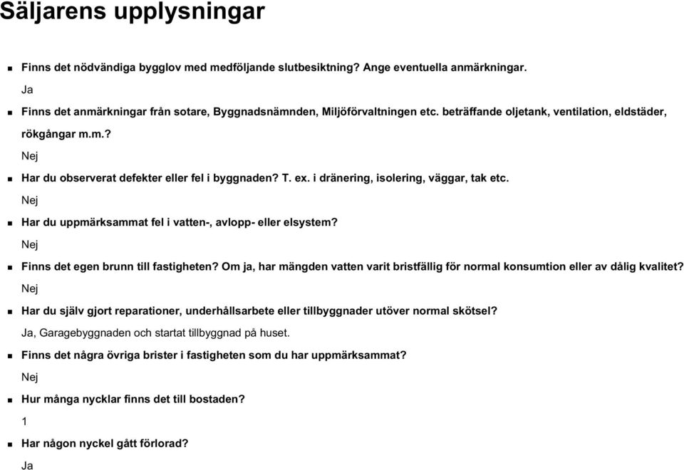 Nej Har du uppmärksammat fel i vatten-, avlopp- eller elsystem? Nej Finns det egen brunn till fastigheten? Om ja, har mängden vatten varit bristfällig för normal konsumtion eller av dålig kvalitet?