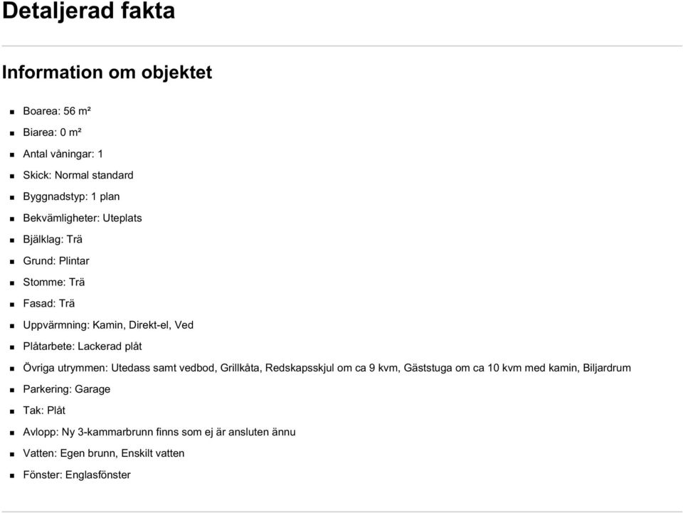 Lackerad plåt Övriga utrymmen: Utedass samt vedbod, Grillkåta, Redskapsskjul om ca 9 kvm, Gäststuga om ca 10 kvm med kamin,
