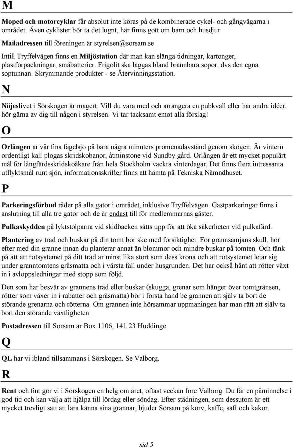 Frigolit ska läggas bland brännbara sopor, dvs den egna soptunnan. Skrymmande produkter - se Återvinningsstation. N Nöjeslivet i Sörskogen är magert.