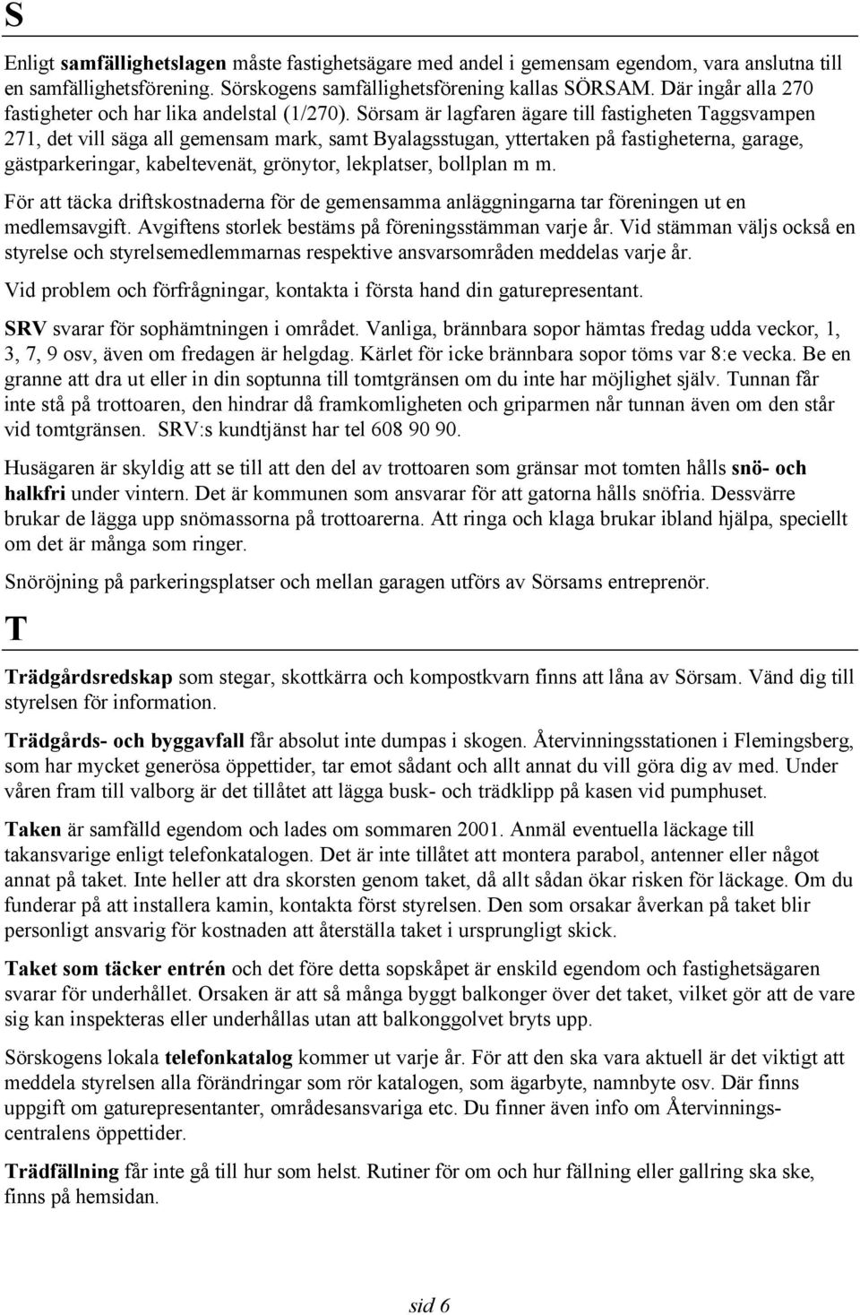 Sörsam är lagfaren ägare till fastigheten Taggsvampen 271, det vill säga all gemensam mark, samt Byalagsstugan, yttertaken på fastigheterna, garage, gästparkeringar, kabeltevenät, grönytor,