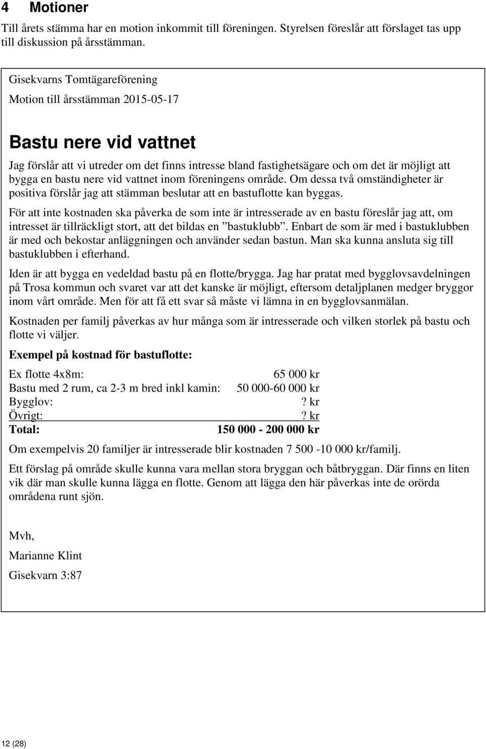 nere vid vattnet inom föreningens område. Om dessa två omständigheter är positiva förslår jag att stämman beslutar att en bastuflotte kan byggas.