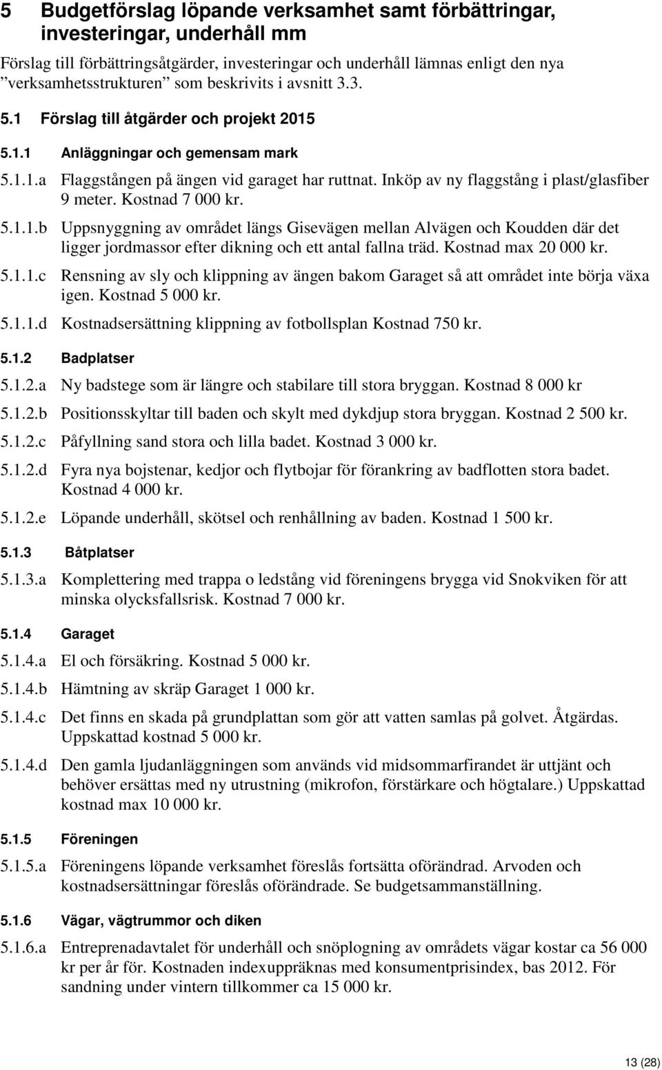 Inköp av ny flaggstång i plast/glasfiber 9 meter. Kostnad 7 000 kr. 5.1.