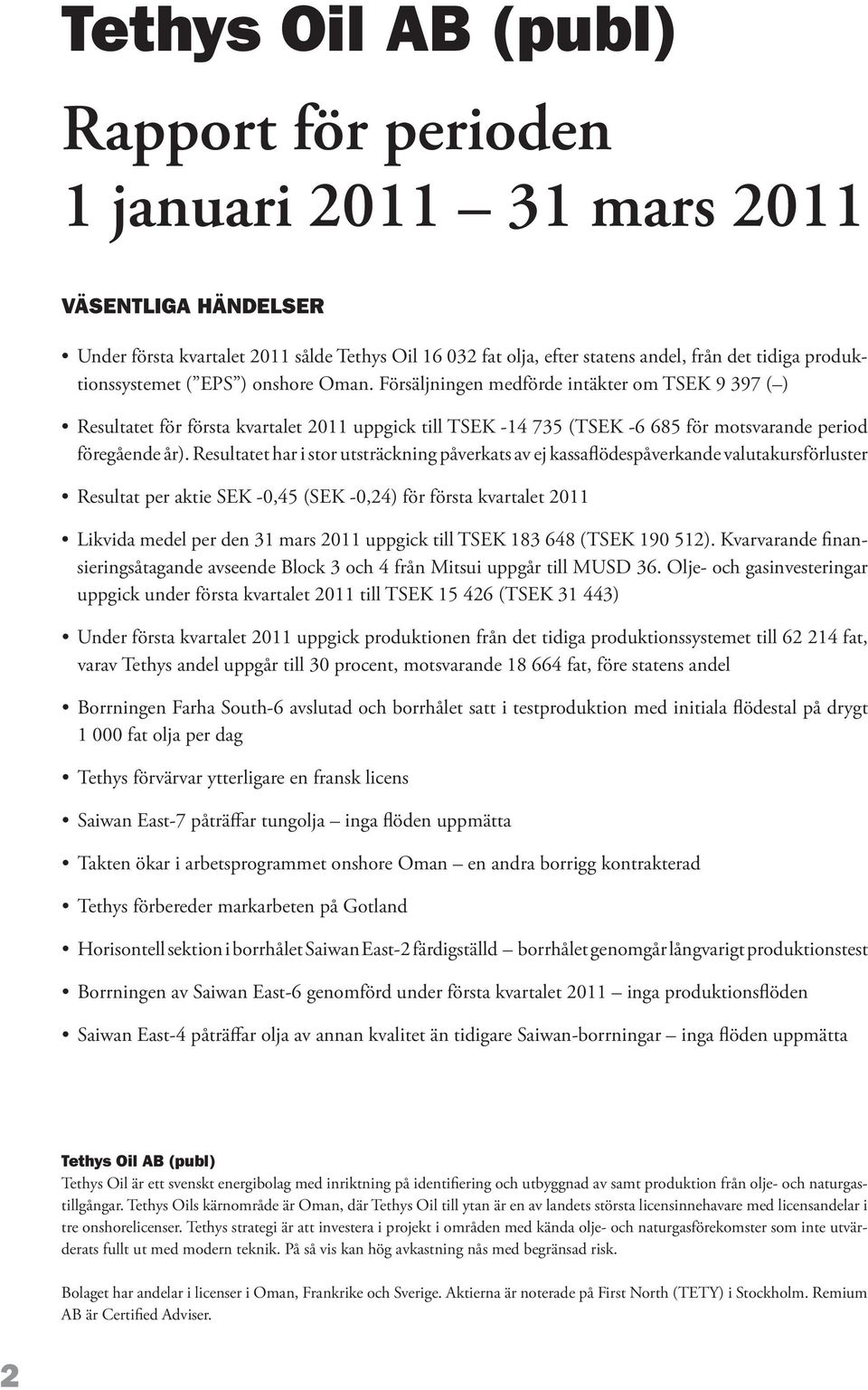 Försäljningen medförde intäkter om TSEK 9 397 ( ) Resultatet för första kvartalet 2011 uppgick till TSEK 14 735 (TSEK 6 685 för motsvarande period föregående år).