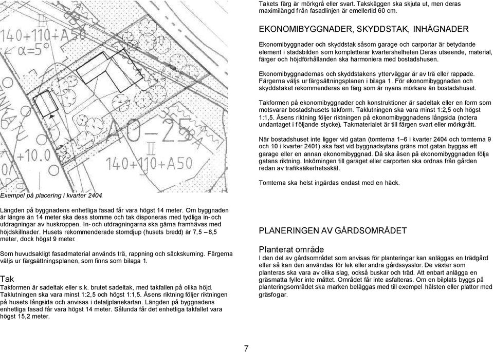 och höjdförhållanden ska harmoniera med bostadshusen. Ekonomibyggnadernas och skyddstakens ytterväggar är av trä eller rappade. Färgerna väljs ur färgsättningsplanen i bilaga 1.