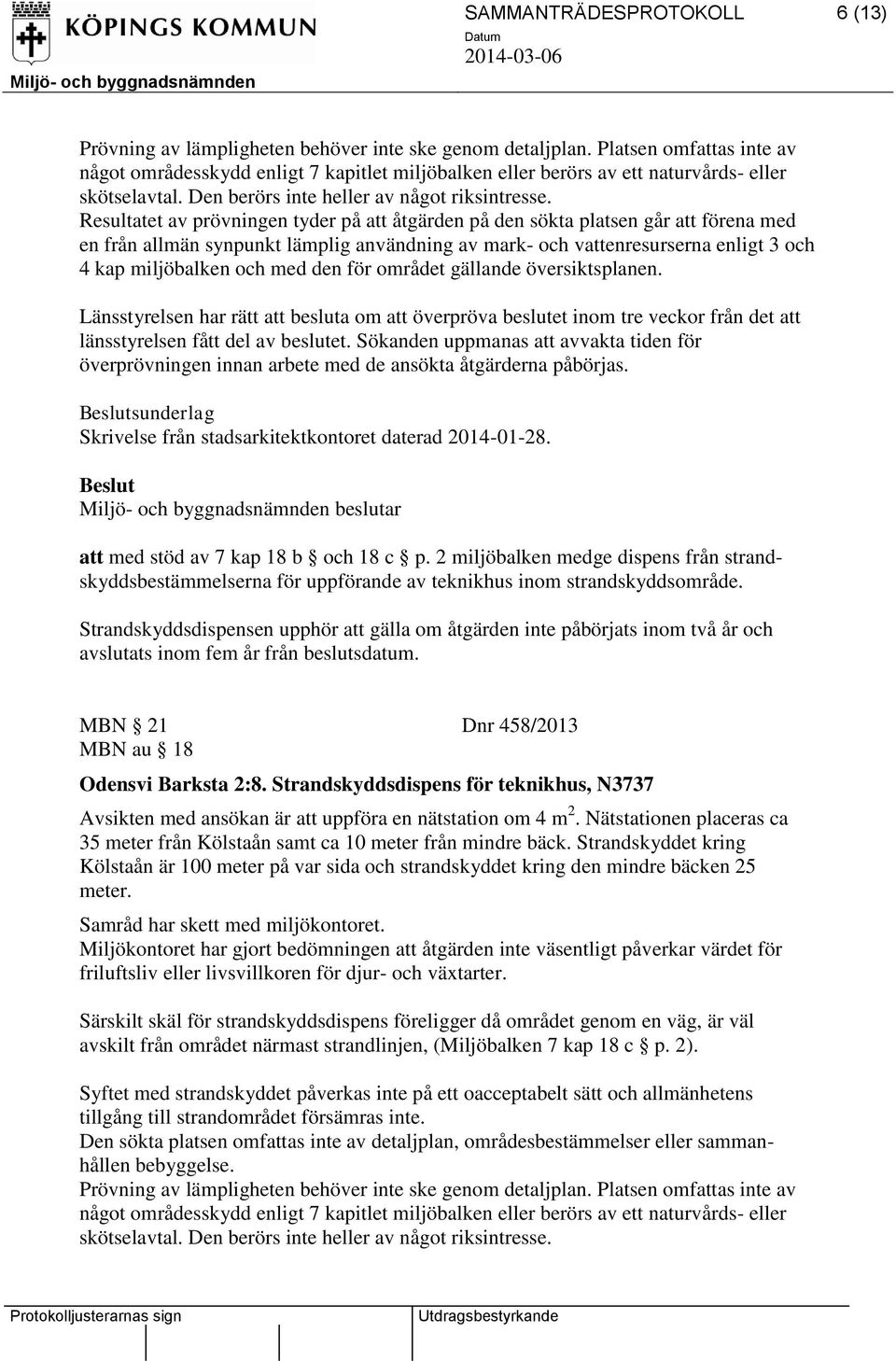 Resultatet av prövningen tyder på att åtgärden på den sökta platsen går att förena med en från allmän synpunkt lämplig användning av mark- och vattenresurserna enligt 3 och 4 kap miljöbalken och med