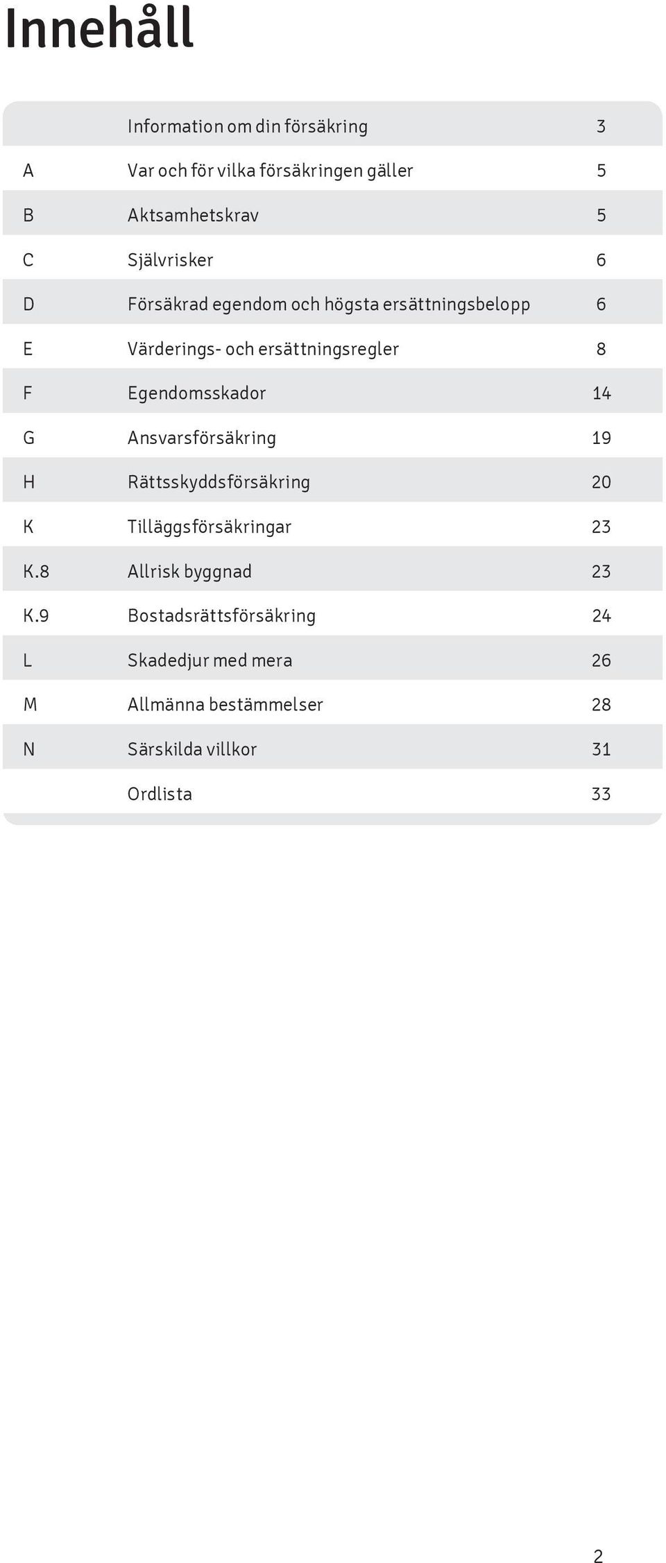 Egendomsskador 14 G Ansvarsförsäkring 19 H Rättsskyddsförsäkring 20 K Tilläggsförsäkringar 23 K.