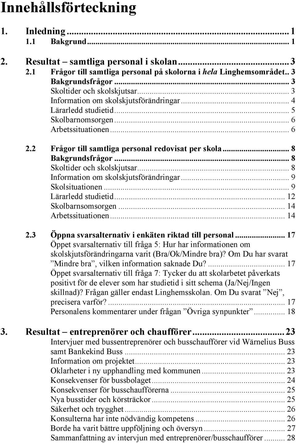 2 Frågor till samtliga personal redovisat per skola... 8 Bakgrundsfrågor... 8 Skoltider och skolskjutsar... 8 Information om skolskjutsförändringar... 9 Skolsituationen... 9 Lärarledd studietid.