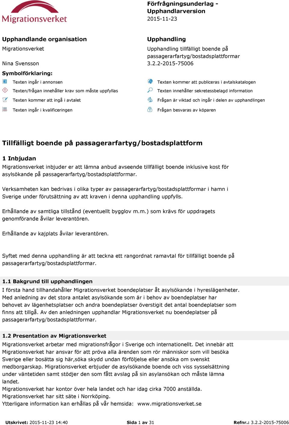Upphandlande organisation Upphandling Migrationsverket Upphandling tillfälligt boende på passagerarfartyg/bostadsplattformar Nina Svensson 3.2.