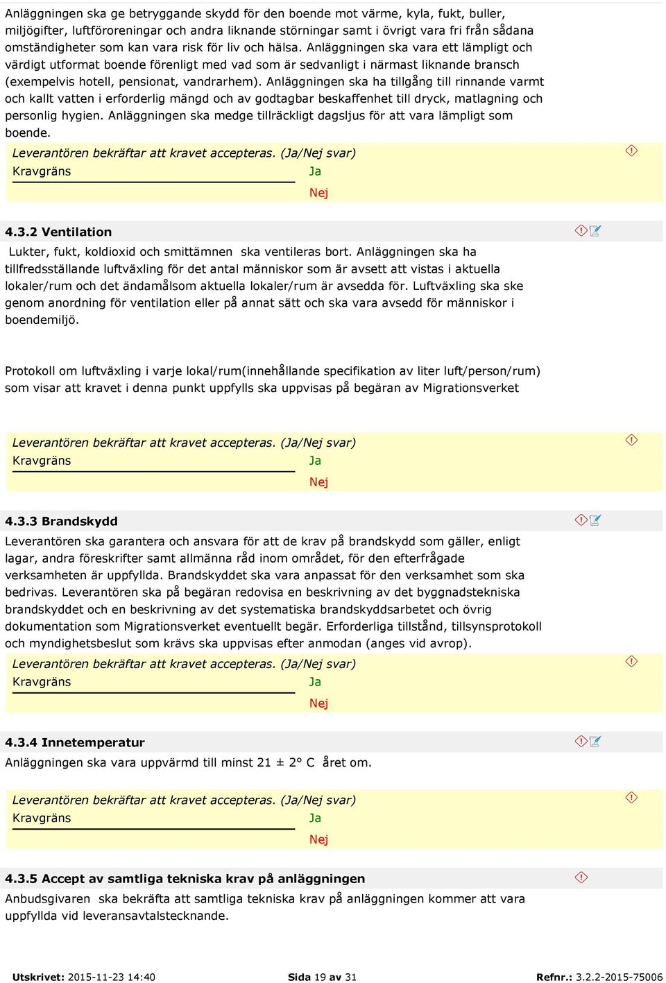 Anläggningen ska vara ett lämpligt och värdigt utformat boende förenligt med vad som är sedvanligt i närmast liknande bransch (exempelvis hotell, pensionat, vandrarhem).