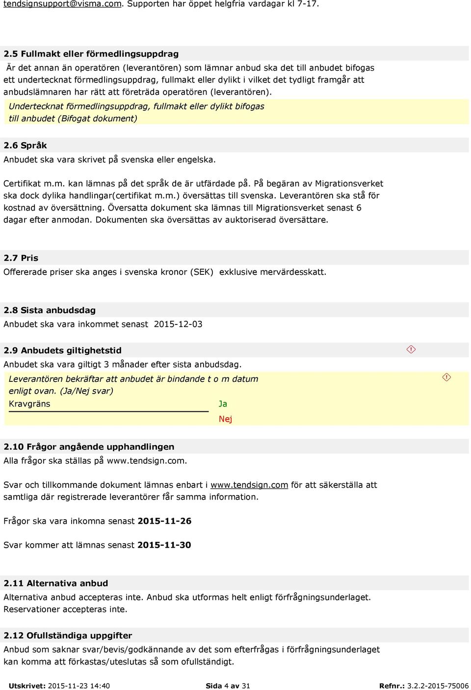 tydligt framgår att anbudslämnaren har rätt att företräda operatören (leverantören). Undertecknat förmedlingsuppdrag, fullmakt eller dylikt bifogas till anbudet (Bifogat dokument) 2.